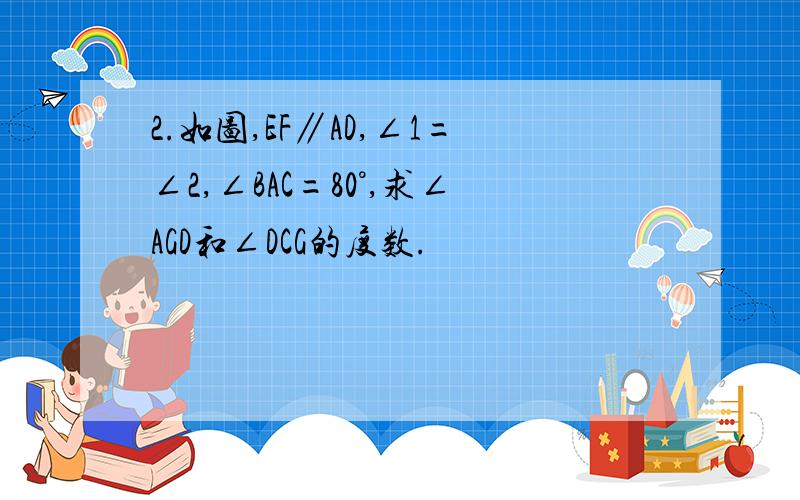 2.如图,EF∥AD,∠1=∠2,∠BAC=80°,求∠AGD和∠DCG的度数.