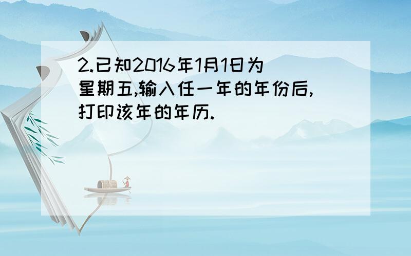 2.已知2016年1月1日为星期五,输入任一年的年份后,打印该年的年历.