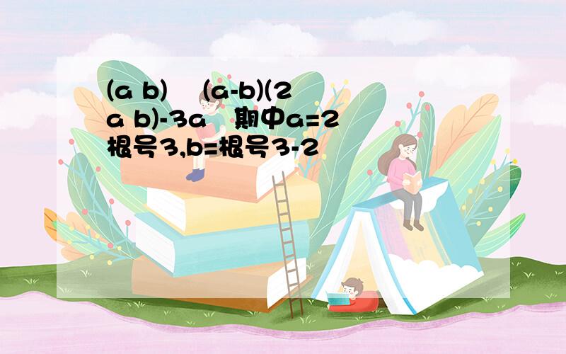 (a b)² (a-b)(2a b)-3a²期中a=2 根号3,b=根号3-2