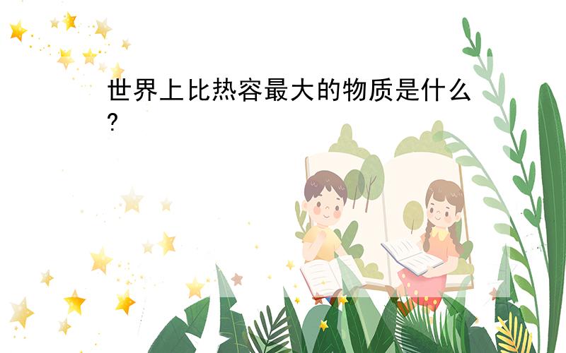 世界上比热容最大的物质是什么?