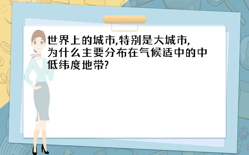 世界上的城市,特别是大城市,为什么主要分布在气候适中的中低纬度地带?