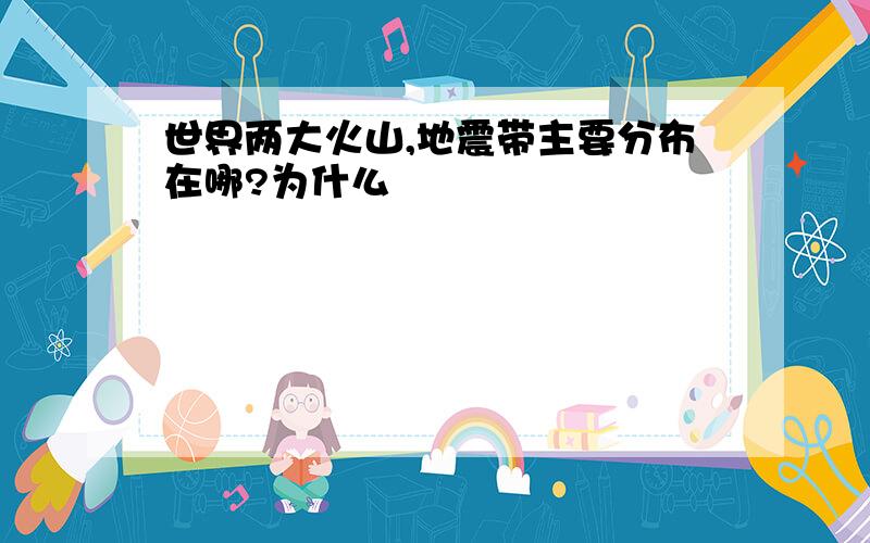 世界两大火山,地震带主要分布在哪?为什么