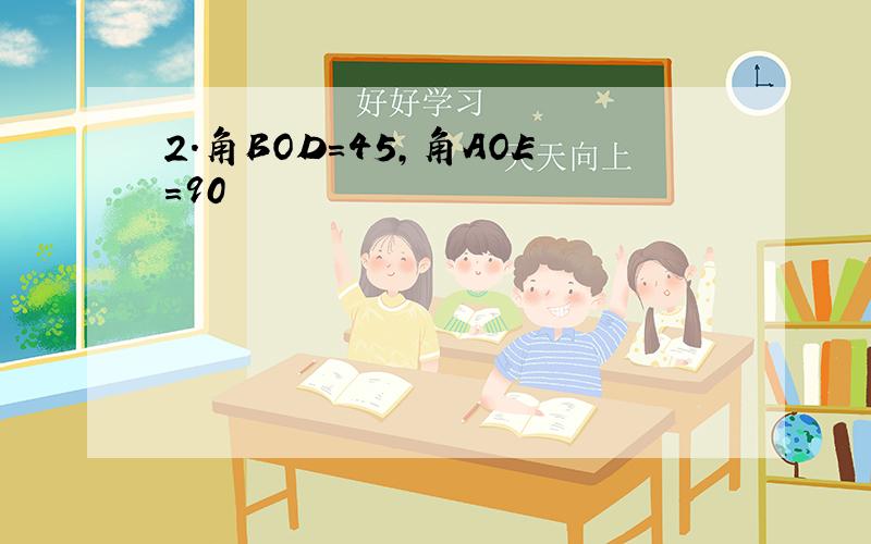 2.角BOD=45,角AOE=90