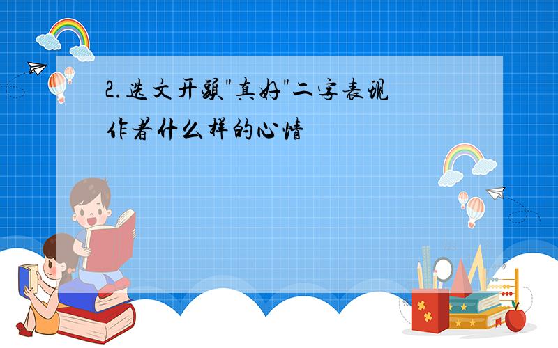 2.选文开头"真好"二字表现作者什么样的心情