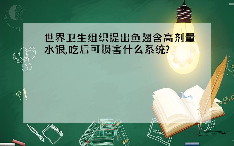 世界卫生组织提出鱼翅含高剂量水银,吃后可损害什么系统?