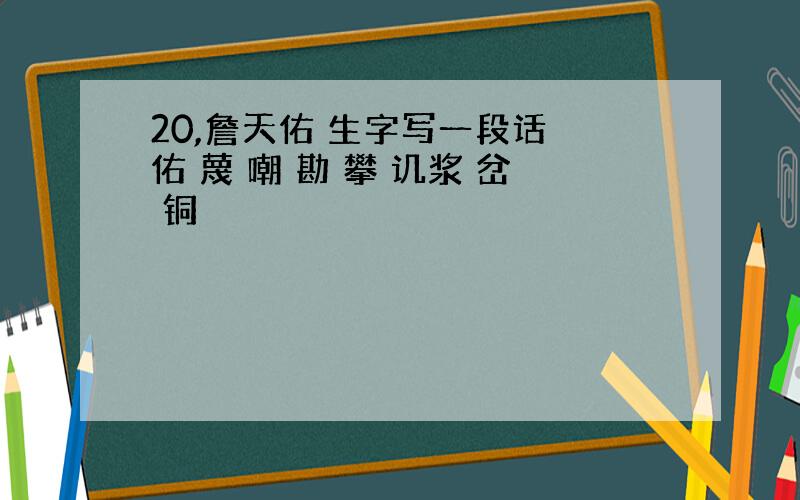 20,詹天佑 生字写一段话 佑 蔑 嘲 勘 攀 讥浆 岔 铜