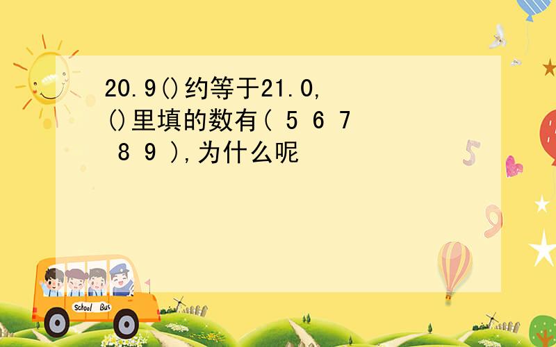 20.9()约等于21.0,()里填的数有( 5 6 7 8 9 ),为什么呢