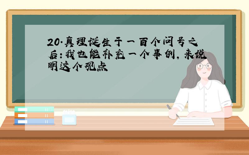 20.真理诞生于一百个问号之后:我也能补充一个事例,来说明这个观点