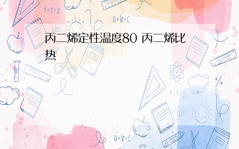 丙二烯定性温度80 丙二烯比热