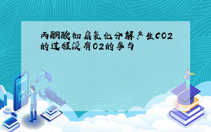 丙酮酸彻底氧化分解产生CO2的过程没有O2的参与