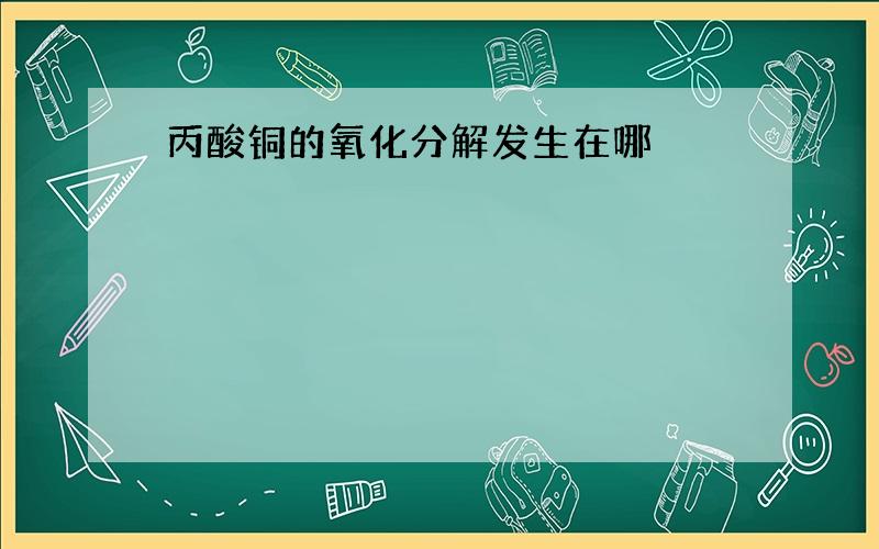 丙酸铜的氧化分解发生在哪