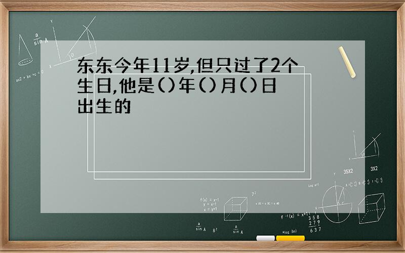 东东今年11岁,但只过了2个生日,他是()年()月()日出生的