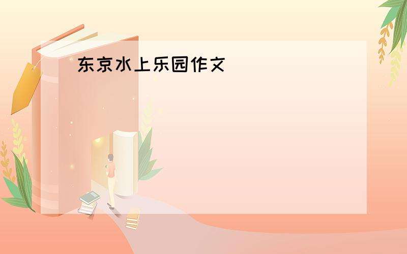 东京水上乐园作文