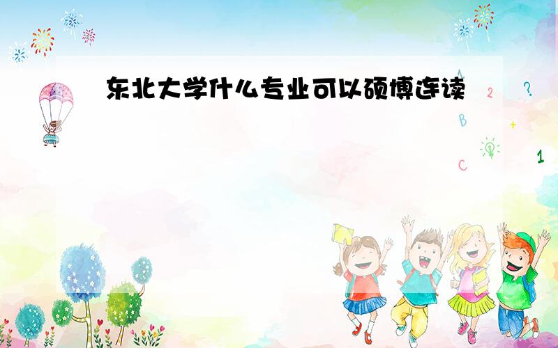 东北大学什么专业可以硕博连读