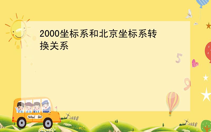 2000坐标系和北京坐标系转换关系