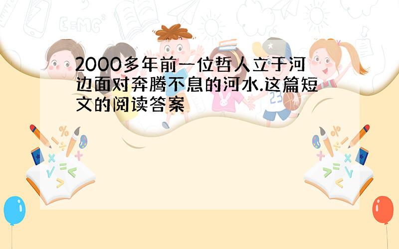 2000多年前一位哲人立于河边面对奔腾不息的河水.这篇短文的阅读答案