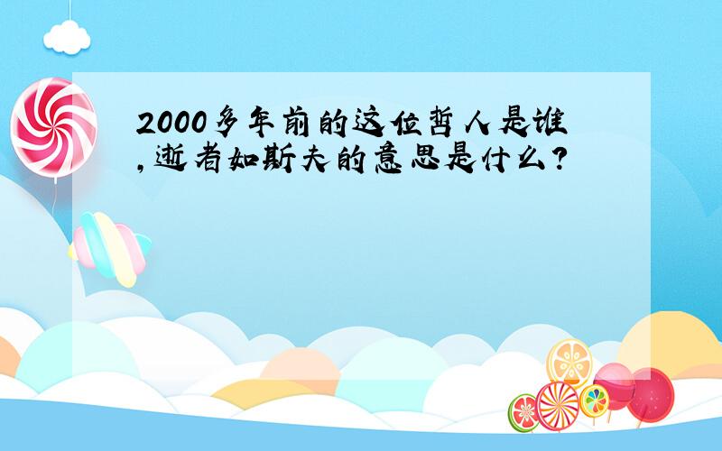 2000多年前的这位哲人是谁,逝者如斯夫的意思是什么?