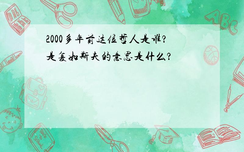 2000多年前这位哲人是谁?是复如斯夫的意思是什么?