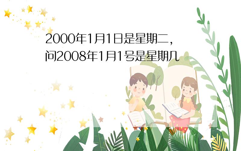 2000年1月1日是星期二,问2008年1月1号是星期几