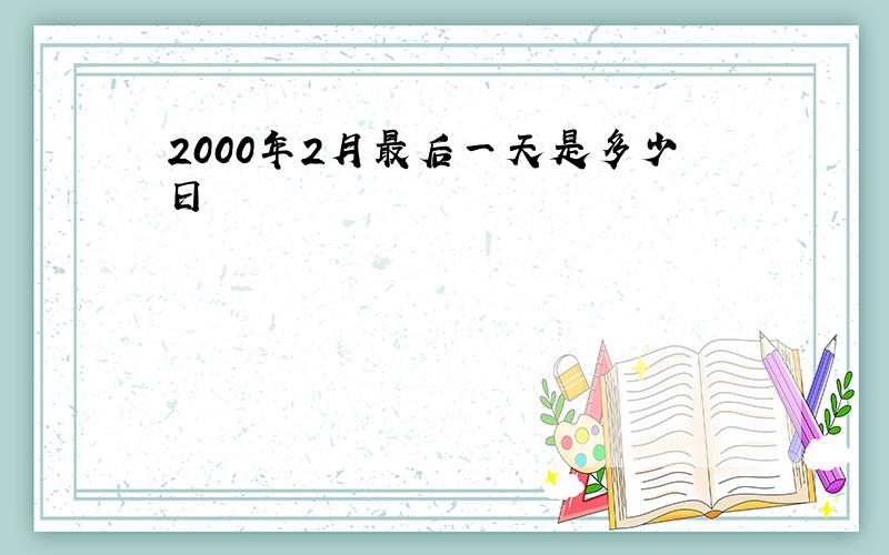 2000年2月最后一天是多少日