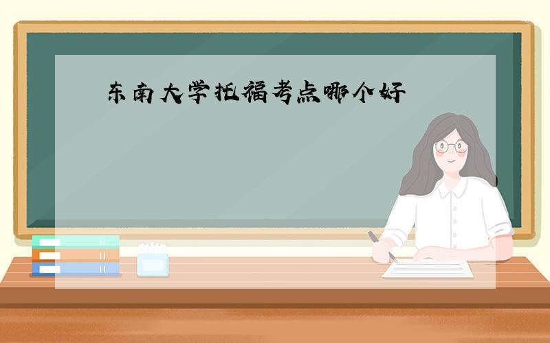 东南大学托福考点哪个好