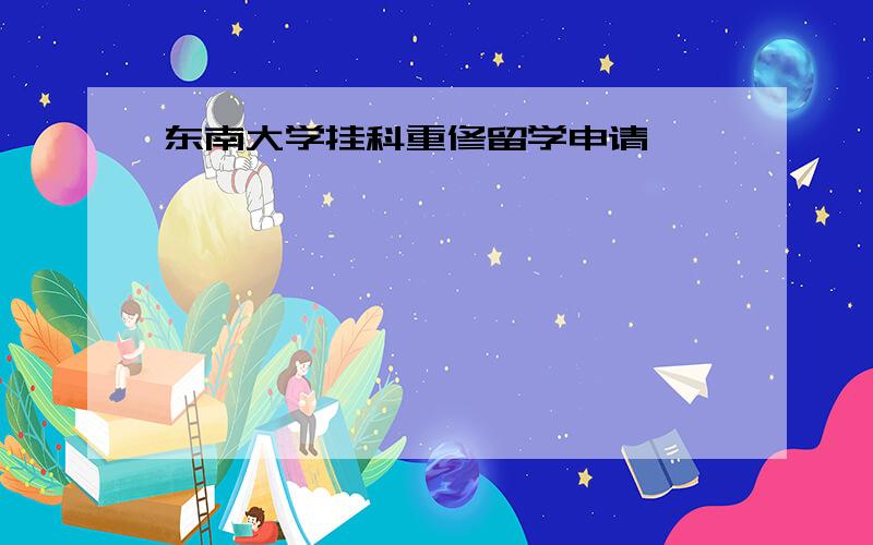 东南大学挂科重修留学申请