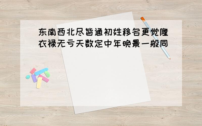 东南西北尽皆通初姓移名更觉隆衣禄无亏天数定中年晚景一般同