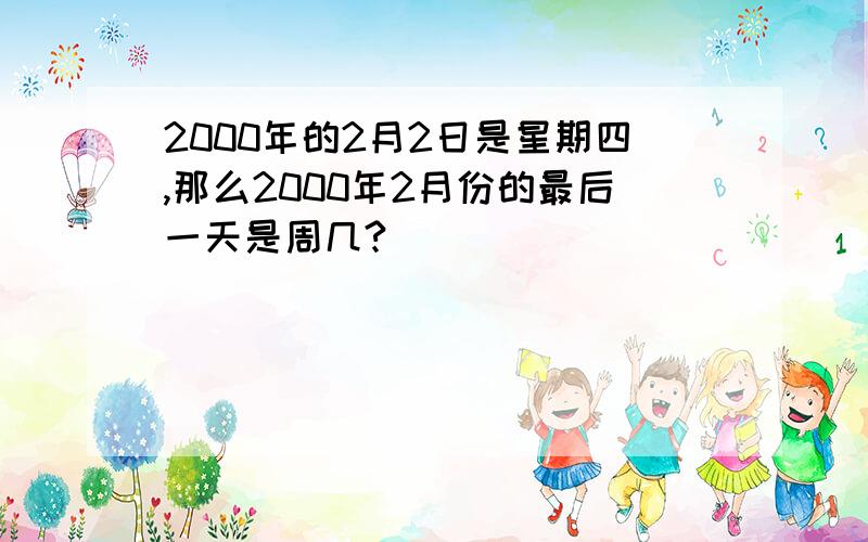 2000年的2月2日是星期四,那么2000年2月份的最后一天是周几?