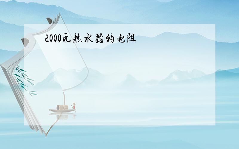 2000瓦热水器的电阻