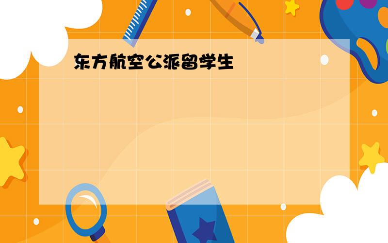 东方航空公派留学生