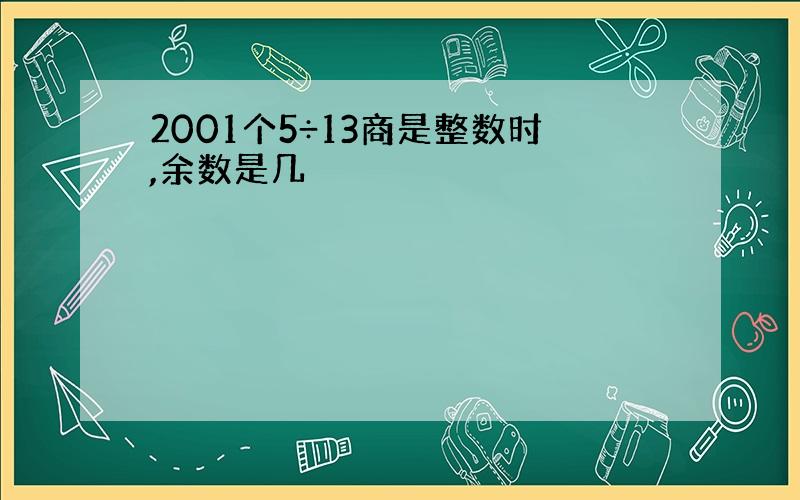 2001个5÷13商是整数时,余数是几