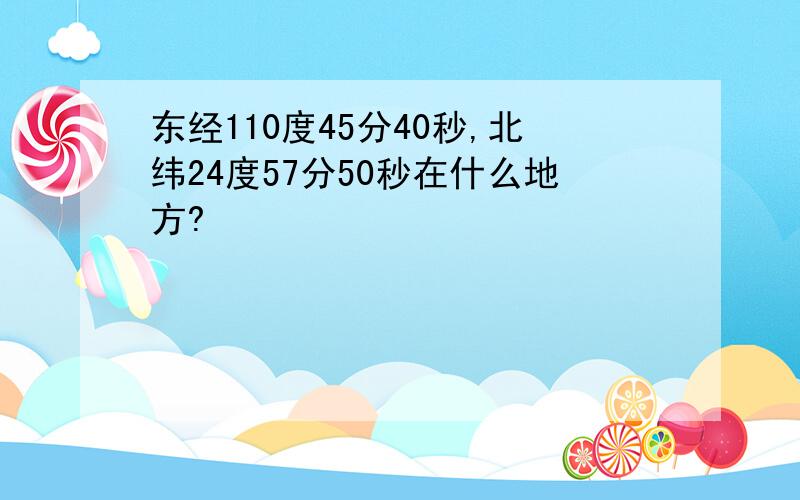 东经110度45分40秒,北纬24度57分50秒在什么地方?