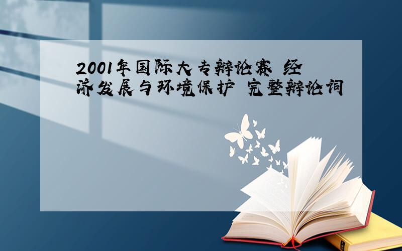 2001年国际大专辩论赛 经济发展与环境保护 完整辩论词