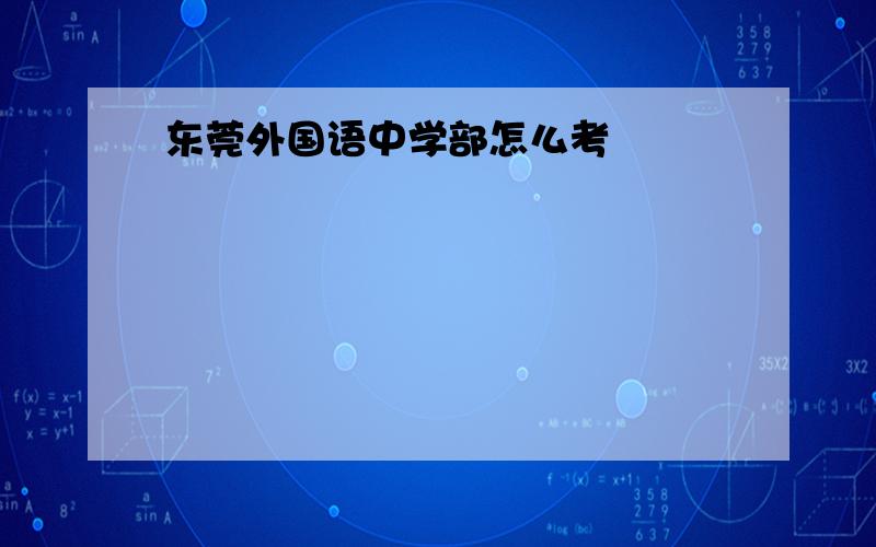 东莞外国语中学部怎么考