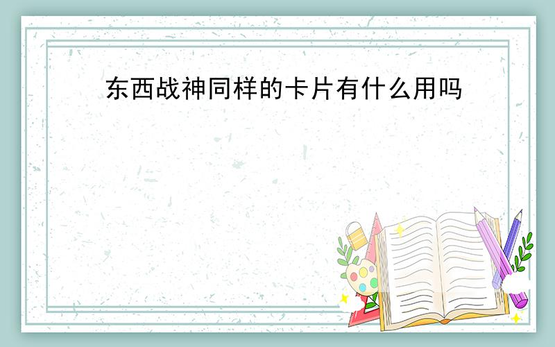 东西战神同样的卡片有什么用吗