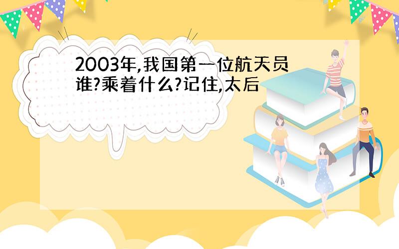 2003年,我国第一位航天员谁?乘着什么?记住,太后