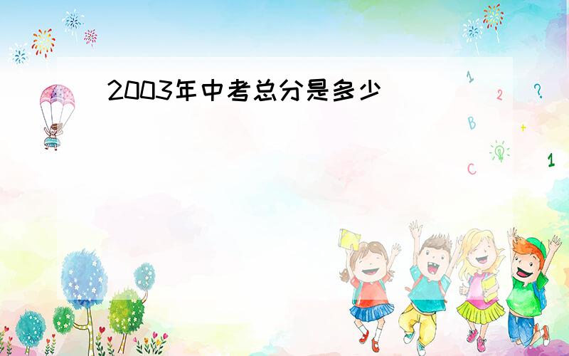 2003年中考总分是多少