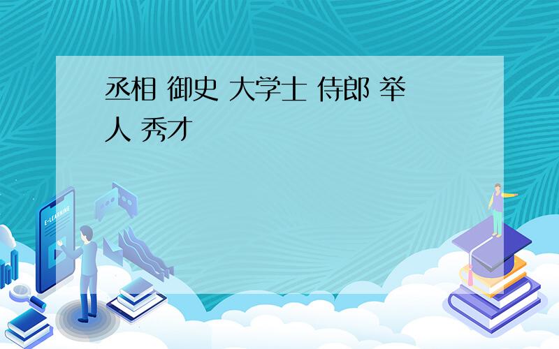 丞相 御史 大学士 侍郎 举人 秀才