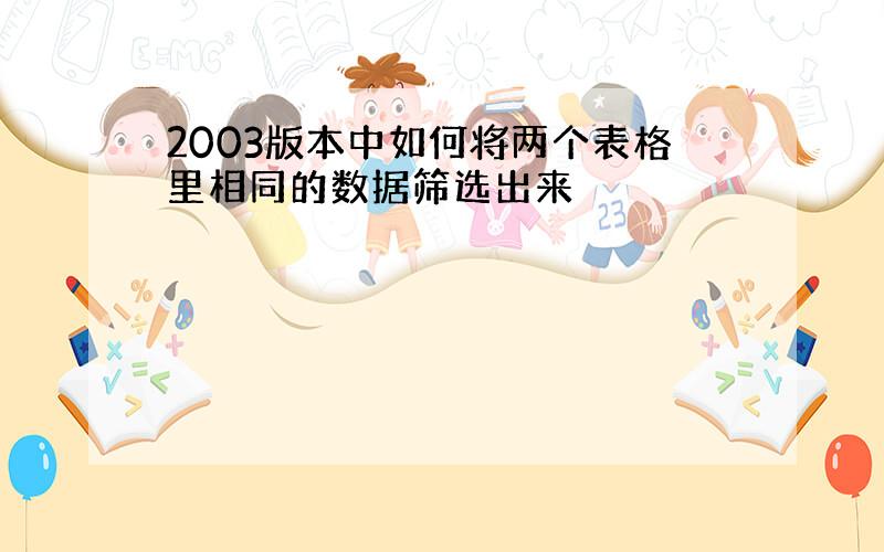 2003版本中如何将两个表格里相同的数据筛选出来