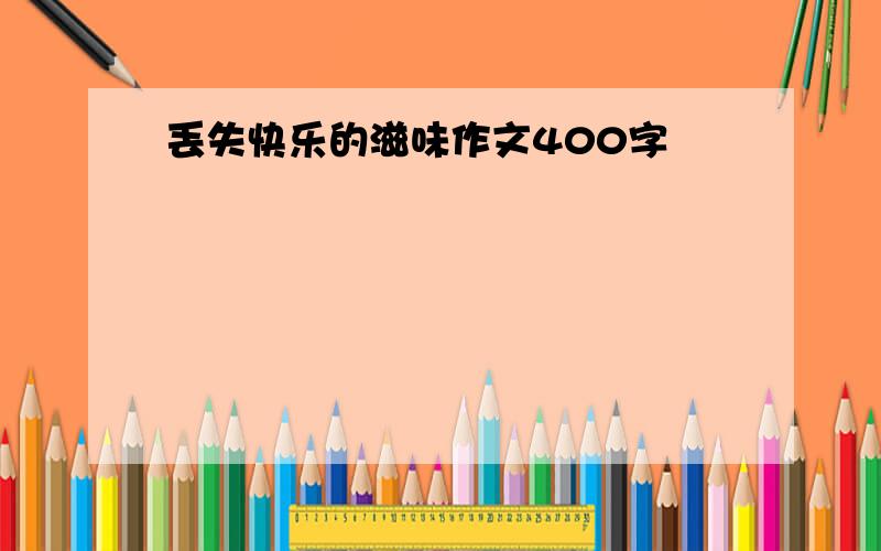 丢失快乐的滋味作文400字