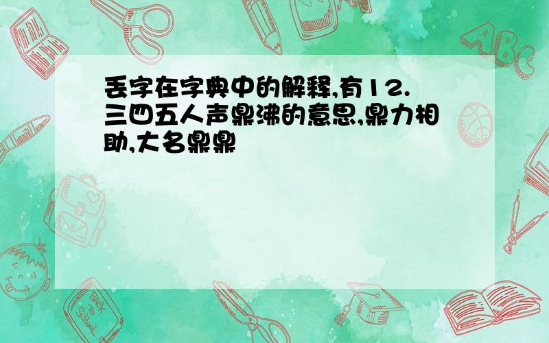 丢字在字典中的解释,有12.三四五人声鼎沸的意思,鼎力相助,大名鼎鼎