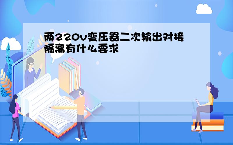 两220v变压器二次输出对接隔离有什么要求