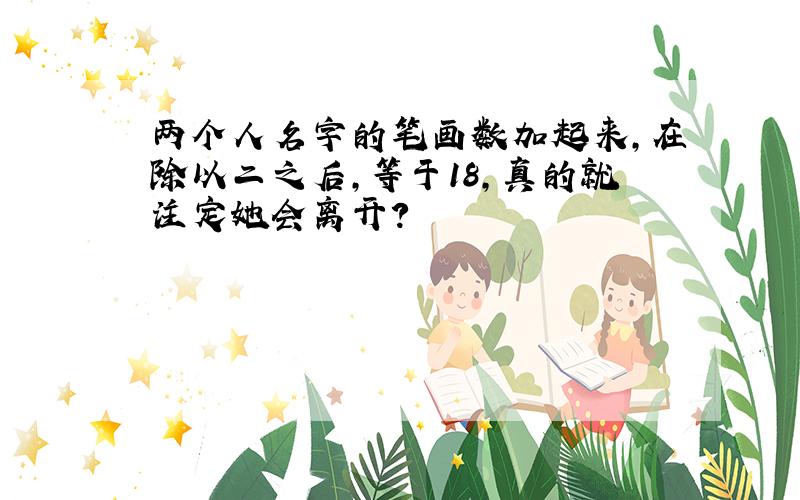 两个人名字的笔画数加起来,在除以二之后,等于18,真的就注定她会离开?