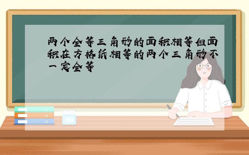 两个全等三角形的面积相等但面积在方格纸相等的两个三角形不一定全等