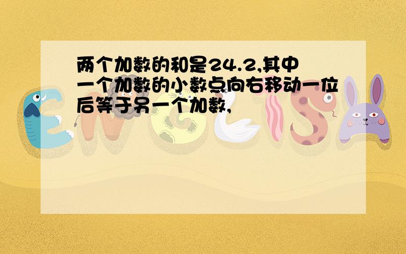 两个加数的和是24.2,其中一个加数的小数点向右移动一位后等于另一个加数,