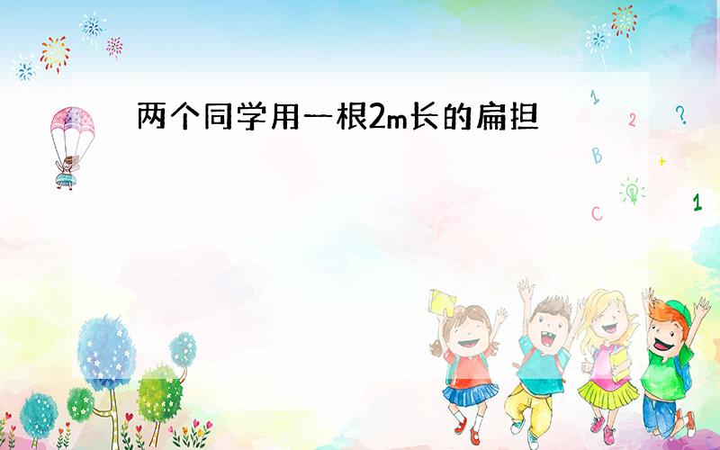 两个同学用一根2m长的扁担