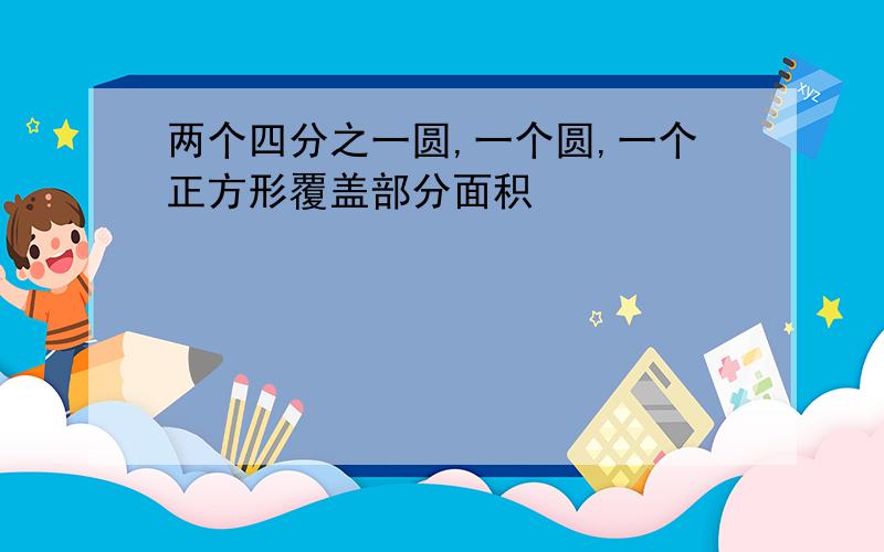 两个四分之一圆,一个圆,一个正方形覆盖部分面积