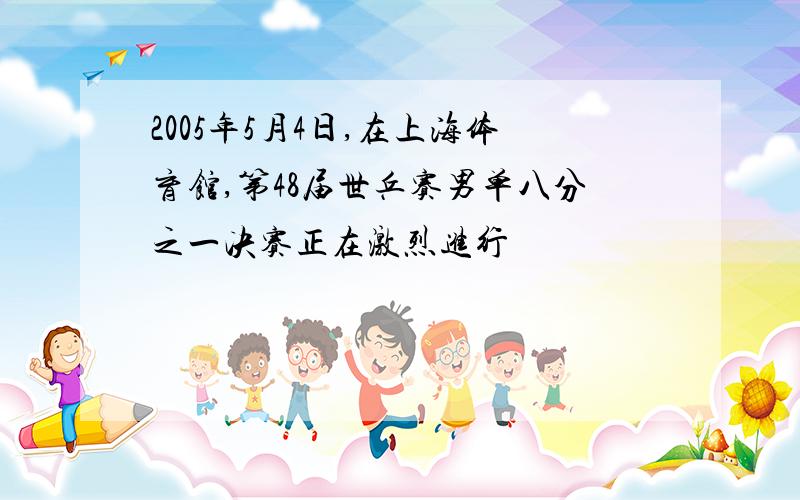 2005年5月4日,在上海体育馆,第48届世乒赛男单八分之一决赛正在激烈进行