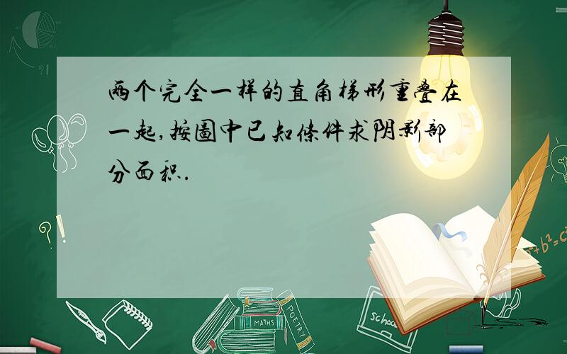 两个完全一样的直角梯形重叠在一起,按图中已知条件求阴影部分面积.