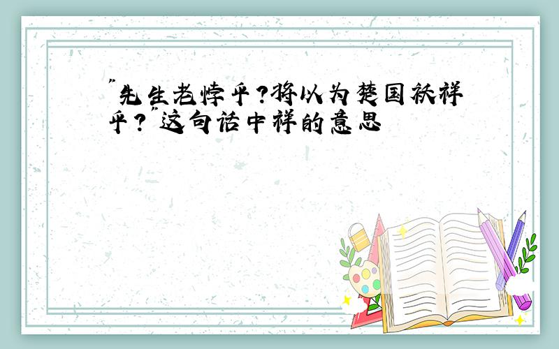 "先生老悖乎?将以为楚国袄祥乎?"这句话中祥的意思